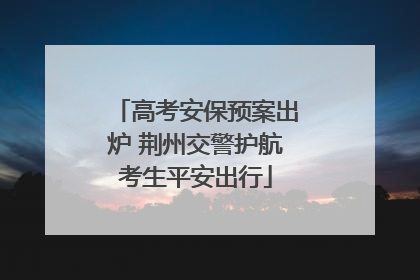 高考安保预案出炉 荆州交警护航考生平安出行